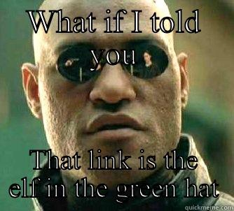 WHAT IF I TOLD YOU THAT LINK IS THE ELF IN THE GREEN HAT Matrix Morpheus