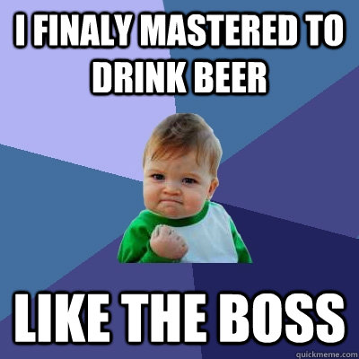 I finaly mastered to drink beer Like the boss - I finaly mastered to drink beer Like the boss  Success Kid