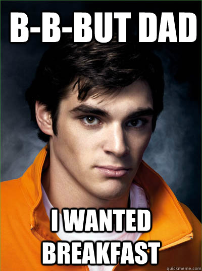 B-b-but dad I wanted breakfast  Walt Jr