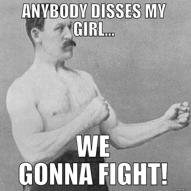 ANYBODY DISSES MY GIRL... WE GONNA FIGHT! overly manly man