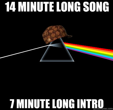 14 minute long song 7 minute long intro  Scumbag Pink Floyd