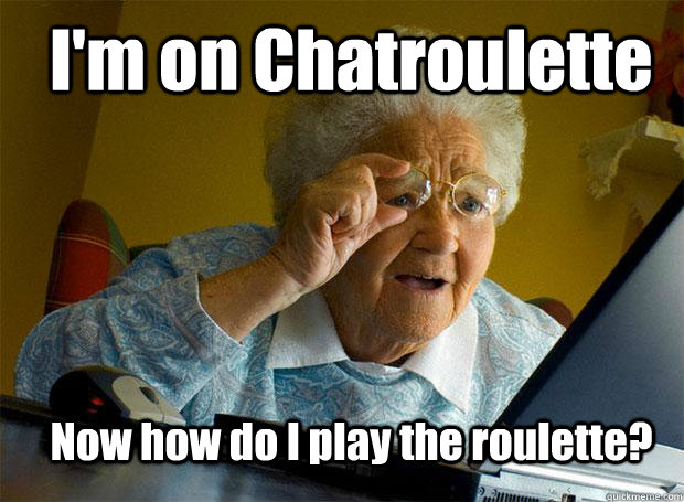I'm on Chatroulette Now how do I play the roulette?  Grandma finds the Internet