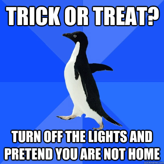 trick or treat? turn off the lights and pretend you are not home  Socially Awkward Penguin