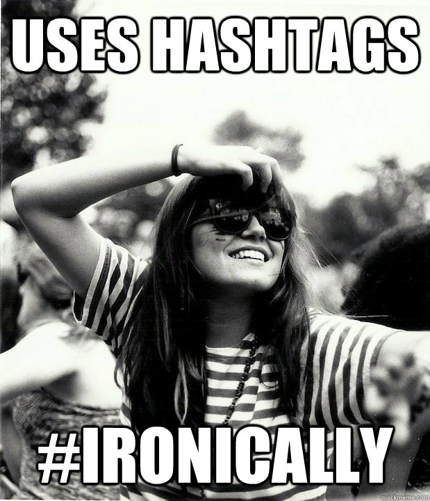 uses hashtags #ironically  