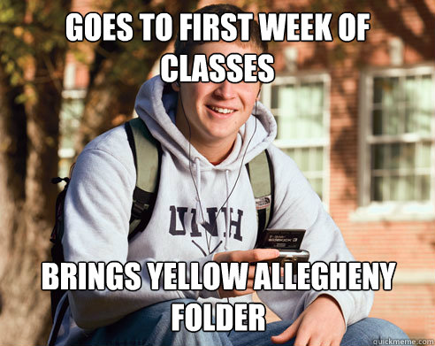 Goes to first week of classes Brings yellow Allegheny folder  College Freshman