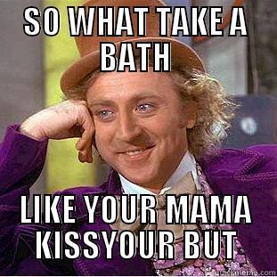 SO WHAT TAKE A BATH LIKE YOUR MAMA KISSYOUR BUT Condescending Wonka