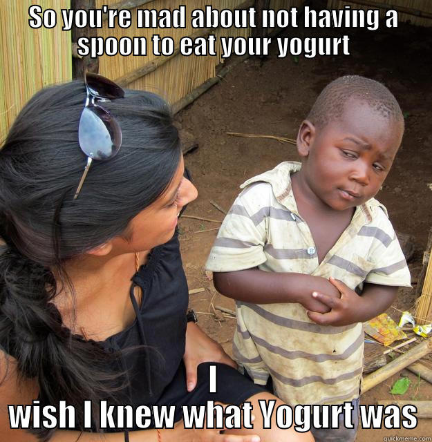 Nogurt African Child - SO YOU'RE MAD ABOUT NOT HAVING A SPOON TO EAT YOUR YOGURT I WISH I KNEW WHAT YOGURT WAS Skeptical Third World Child