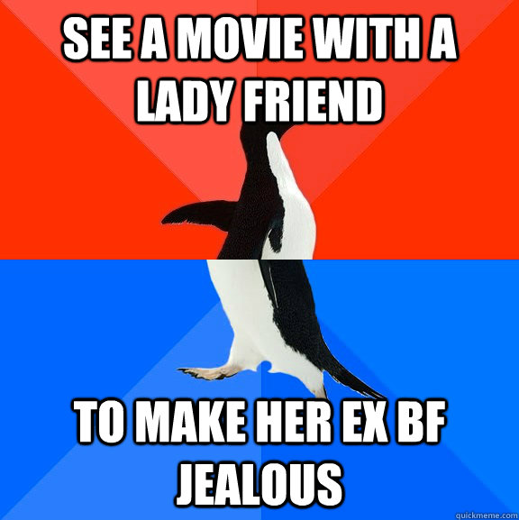 See a movie with a lady friend To make her ex BF jealous  Socially Awesome Awkward Penguin