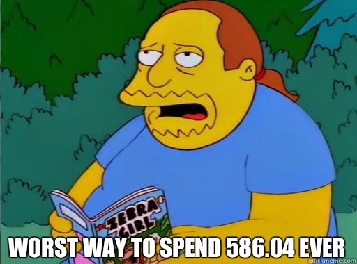 Worst way to spend 586.04 EVER  Comic Book Guy