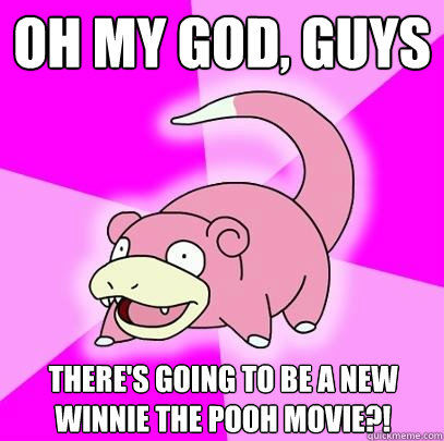 OH MY GOD, GUYS THERE'S GOING TO BE A NEW WINNIE THE POOH MOVIE?!  Slowpoke