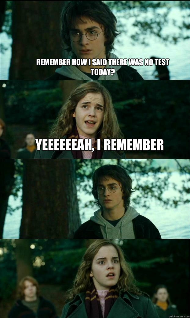 Remember how I said there was no test today? yeeeeeeah, i remember  - Remember how I said there was no test today? yeeeeeeah, i remember   Horny Harry