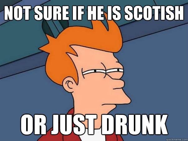 not sure if he is scotish or just drunk  Futurama Fry