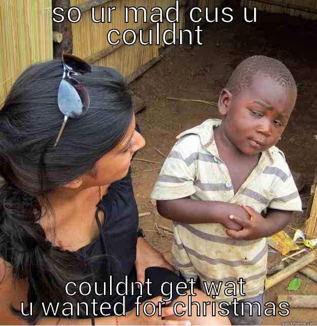 SO UR MAD CUS U COULDNT COULDNT GET WAT U WANTED FOR CHRISTMAS Skeptical Third World Kid