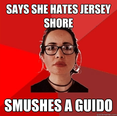 says she hates jersey shore smushes a guido  Liberal Douche Garofalo