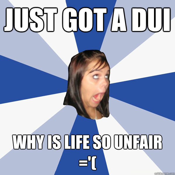Just got a DUI Why is life so unfair ='(  Annoying Facebook Girl