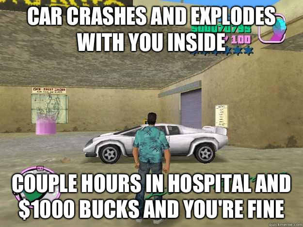 Car crashes and explodes with you inside Couple hours in hospital and $1000 bucks and you're fine   GTA LOGIC