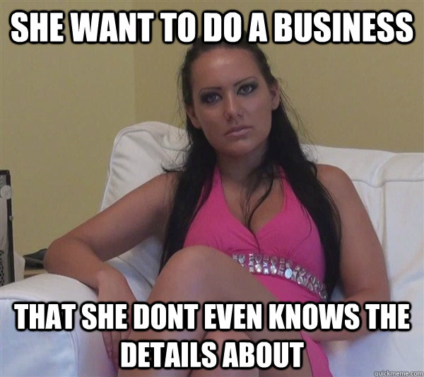 she want to do a business that she dont even knows the details about - she want to do a business that she dont even knows the details about  Beginner Pornstar