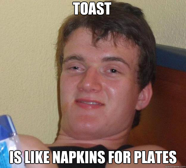 Toast is like napkins for plates - Toast is like napkins for plates  10 Guy