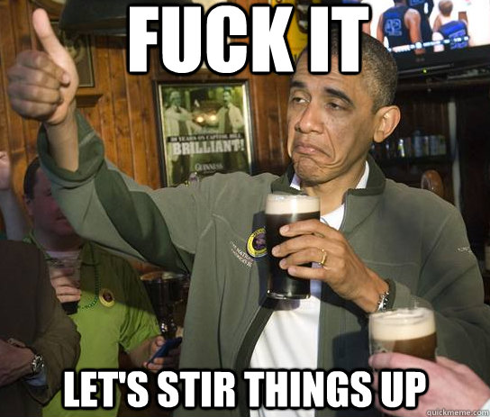 Fuck it  Let's stir things up  Upvoting Obama