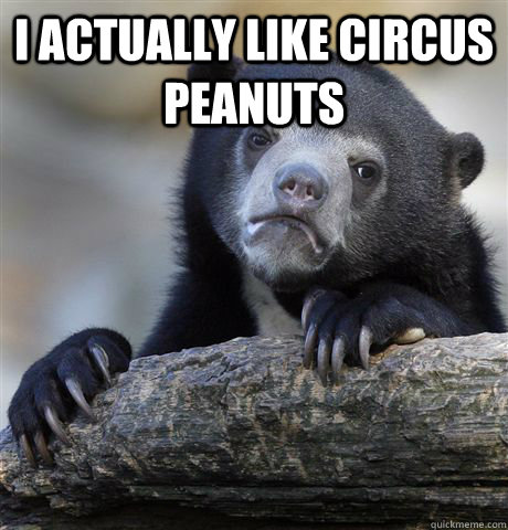 I actually like circus peanuts   - I actually like circus peanuts    Confession Bear
