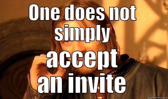 ONE DOES NOT SIMPLY ACCEPT AN INVITE One Does Not Simply