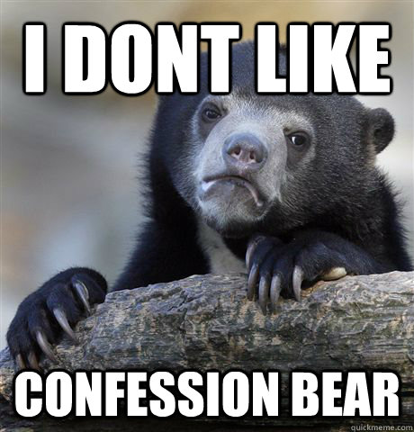 I DONT LIKE confession bear  Confession Bear