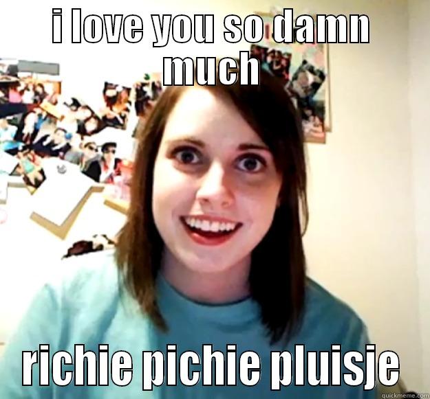 I LOVE YOU SO DAMN MUCH RICHIE PICHIE PLUISJE Overly Attached Girlfriend