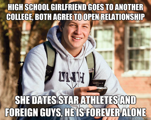 High school girlfriend goes to another college, both agree to open relationship She dates star athletes and foreign guys, he is forever alone  College Freshman
