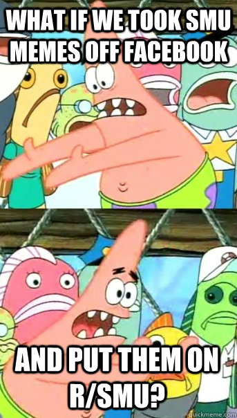 What if we took SMU memes off facebook and put them on r/smu?  Push it somewhere else Patrick