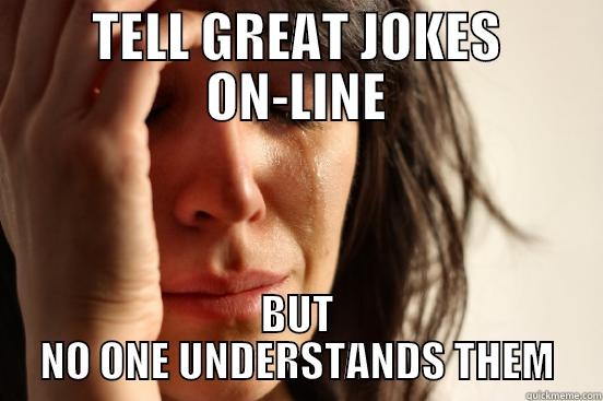 TELL GREAT JOKES ON-LINE BUT NO ONE UNDERSTANDS THEM First World Problems