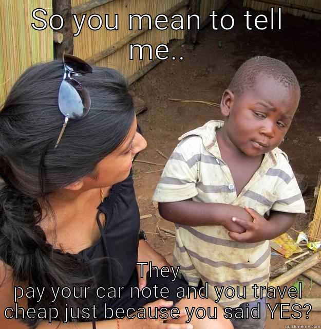 Paid car - SO YOU MEAN TO TELL ME.. THEY PAY YOUR CAR NOTE AND YOU TRAVEL CHEAP JUST BECAUSE YOU SAID YES? Skeptical Third World Child