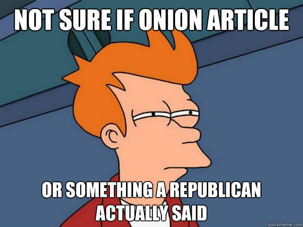 not sure if onion article Or something a republican actually said - not sure if onion article Or something a republican actually said  Futurama Fry
