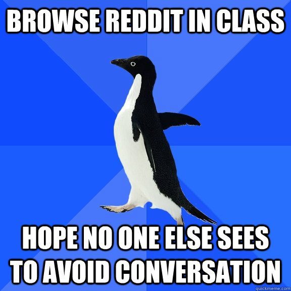 Browse Reddit in class hope no one else sees to avoid conversation  Socially Awkward Penguin