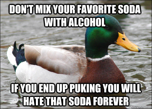 Don't mix your favorite soda with alcohol If you end up puking you will hate that soda forever - Don't mix your favorite soda with alcohol If you end up puking you will hate that soda forever  Actual Advice Mallard