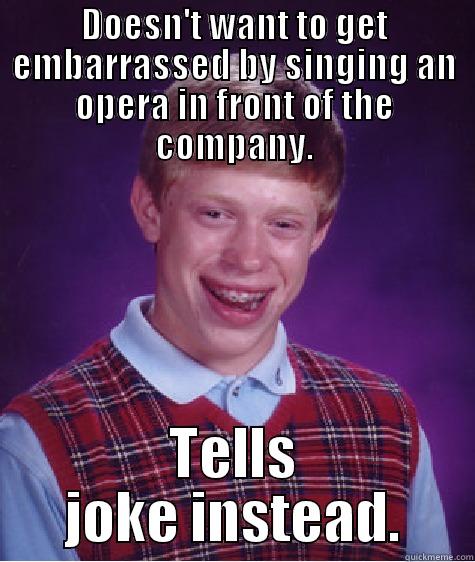had to be there - DOESN'T WANT TO GET EMBARRASSED BY SINGING AN OPERA IN FRONT OF THE COMPANY. TELLS JOKE INSTEAD. Bad Luck Brian