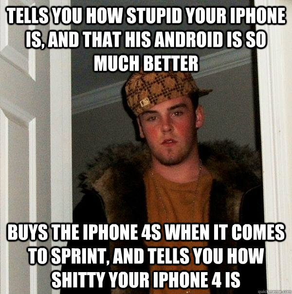 tells you how stupid your iphone is, and that his android is so much better buys the iphone 4s when it comes to sprint, and tells you how shitty your iphone 4 is - tells you how stupid your iphone is, and that his android is so much better buys the iphone 4s when it comes to sprint, and tells you how shitty your iphone 4 is  Scumbag Steve