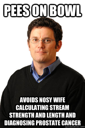 pees on bowl avoids nosy wife calculating stream strength and length and diagnosing prostate cancer  Repressed Suburban Father
