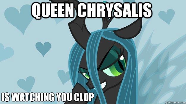 Queen Chrysalis is watching you clop  