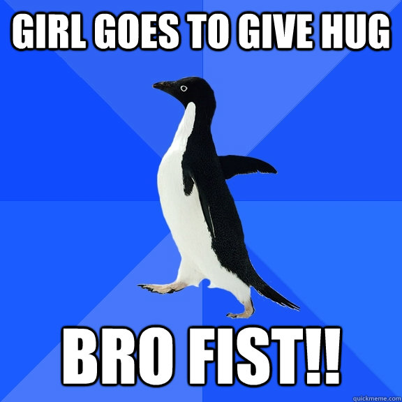 Girl goes to give hug  BRO FIST!!  Socially Awkward Penguin