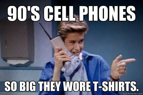 90's cell phones so big they wore t-shirts.  - 90's cell phones so big they wore t-shirts.   Zach Morris Owing Shitorum