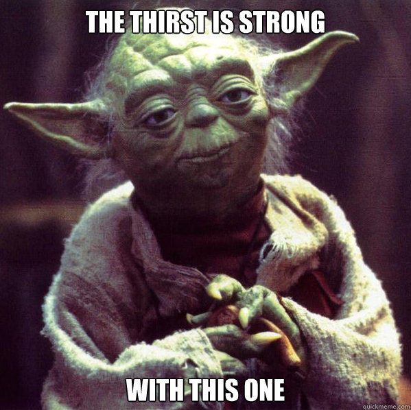 The thirst is strong With this one - The thirst is strong With this one  Condescending Yoda