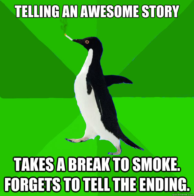 Telling an awesome story Takes a break to smoke. Forgets to tell the ending. - Telling an awesome story Takes a break to smoke. Forgets to tell the ending.  Stoner Penguin