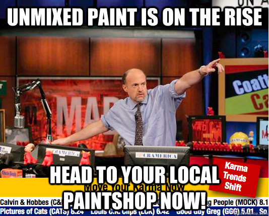 Unmixed paint is on the rise Head to your local paintshop now! - Unmixed paint is on the rise Head to your local paintshop now!  move your karma now