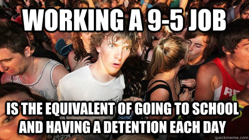 Working a 9-5 job Is the equivalent of going to school and having a detention each day  Sudden Clarity Clarence
