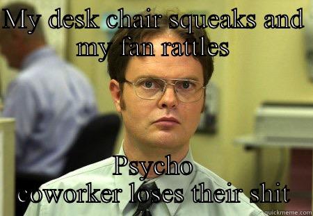 You know they are off their meds... - MY DESK CHAIR SQUEAKS AND MY FAN RATTLES PSYCHO COWORKER LOSES THEIR SHIT Schrute