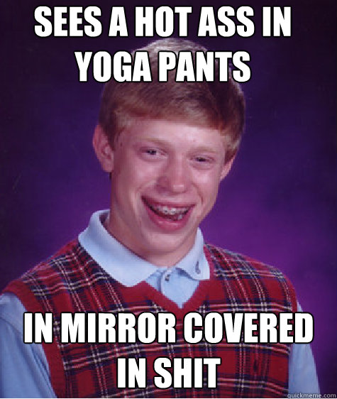 sees a hot ass in yoga pants in mirror covered in shit Caption 3 goes here Caption 4 goes here  Bad Luck Brian