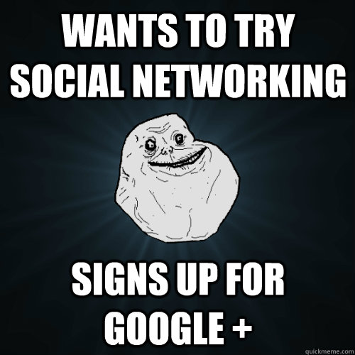 wants to try social networking signs up for google +  Forever Alone