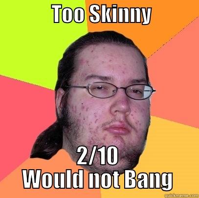              TOO SKINNY             2/10 WOULD NOT BANG Butthurt Dweller