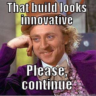 THAT BUILD LOOKS INNOVATIVE PLEASE, CONTINUE Condescending Wonka