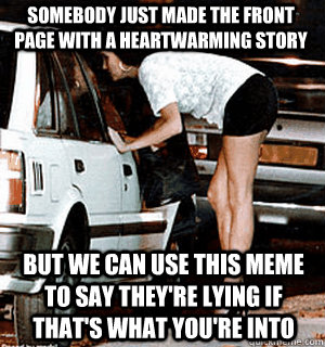 somebody just made the front page with a heartwarming story but we can use this meme to say they're lying if that's what you're into  - somebody just made the front page with a heartwarming story but we can use this meme to say they're lying if that's what you're into   Karma Whore